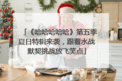 《哈哈哈哈哈》第五季夏日特辑来袭，跟着水战默契挑战放飞笑点
