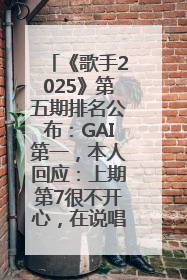 《歌手2025》第五期排名公布：GAI第一，本人回应：上期第7很不开心，在说唱圈我没有输过！卫兰淘汰