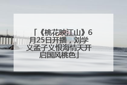 《桃花映江山》6月25日开播，刘学义孟子义恨海情天开启国风桃色