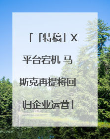 「特稿」X平台宕机 马斯克再提将回归企业运营