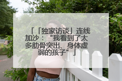 「独家访谈」连线加沙：“我看到了太多肋骨突出、身体虚弱的孩子”