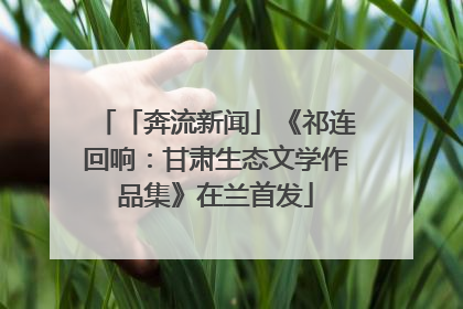 「奔流新闻」《祁连回响：甘肃生态文学作品集》在兰首发