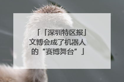 「深圳特区报」文博会成了机器人的“赛博舞台”