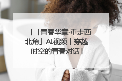 「青春华章·重走西北角」AI视频丨穿越时空的青春对话