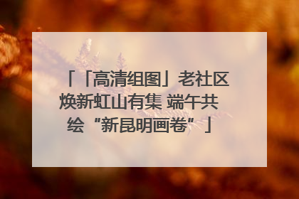 「高清组图」老社区焕新虹山有集 端午共绘“新昆明画卷”