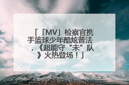 「MV」检察官携手篮球少年酷炫普法，《超能守“未”队》火热登场！