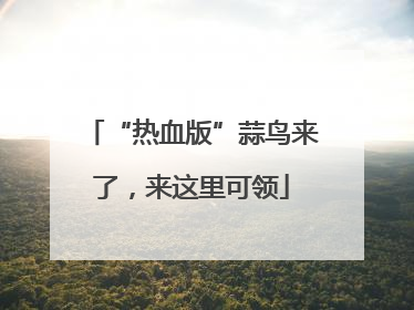 “热血版”蒜鸟来了，来这里可领