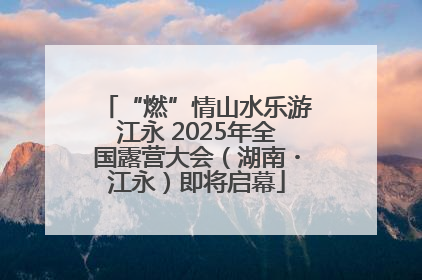 “燃”情山水乐游江永 2025年全国露营大会（湖南・江永）即将启幕