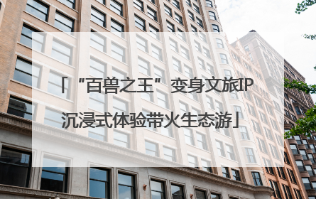 “百兽之王”变身文旅IP 沉浸式体验带火生态游