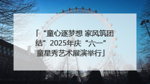 “童心逐梦想 家风筑团结”2025年庆“六一”童星秀艺术展演举行