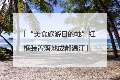 “美食旅游目的地”红框装置落地成都温江