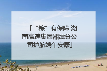“粽”有保障 湖南高速集团湘潭分公司护航端午安康