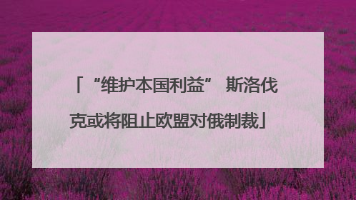 “维护本国利益” 斯洛伐克或将阻止欧盟对俄制裁