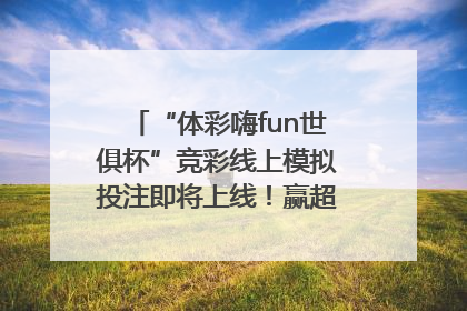 “体彩嗨fun世俱杯”竞彩线上模拟投注即将上线！赢超级大乐透体验券