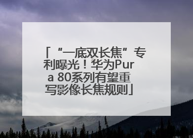 “一底双长焦”专利曝光！华为Pura 80系列有望重写影像长焦规则