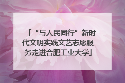 “与人民同行”新时代文明实践文艺志愿服务走进合肥工业大学