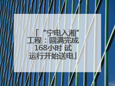 “宁电入湘”工程：圆满完成168小时 试运行开始送电
