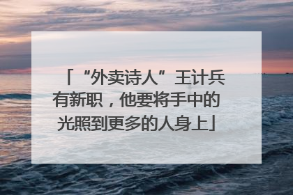 “外卖诗人”王计兵有新职，他要将手中的光照到更多的人身上