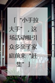 “小手拉大手”，这场活动吸引众多亲子家庭前来“赶集”