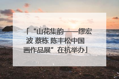 “山花集韵——缪宏波 蔡栋 陈丰松中国画作品展”在杭举办