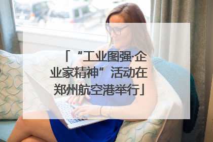 “工业图强·企业家精神”活动在郑州航空港举行