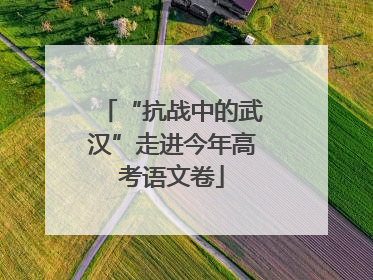 “抗战中的武汉”走进今年高考语文卷