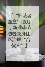“护法者勋章”助力，新业态劳动者变身社区治理“合伙人”