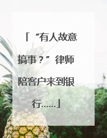 “有人故意搞事？”律师陪客户来到银行……