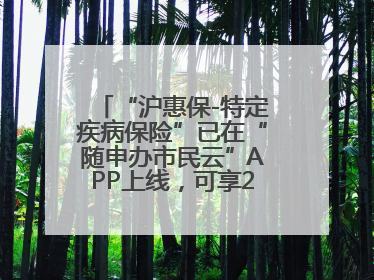 “沪惠保-特定疾病保险”已在“随申办市民云”APP上线，可享20万定额给付！