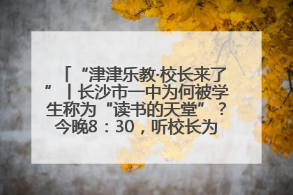 “津津乐教·校长来了”丨长沙市一中为何被学生称为“读书的天堂”？今晚8：30，听校长为你揭秘背后的秘密
