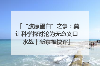 “胶原蛋白”之争：莫让科学探讨沦为无意义口水战｜新京报快评