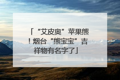 “艾皮奥”苹果熊！烟台“熊宝宝”吉祥物有名字了