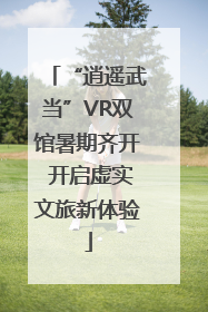 “逍遥武当”VR双馆暑期齐开 开启虚实文旅新体验