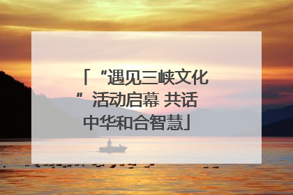 “遇见三峡文化”活动启幕 共话中华和合智慧