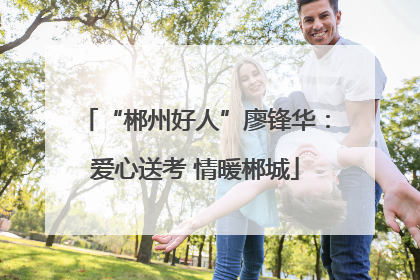 “郴州好人”廖锋华：爱心送考 情暖郴城