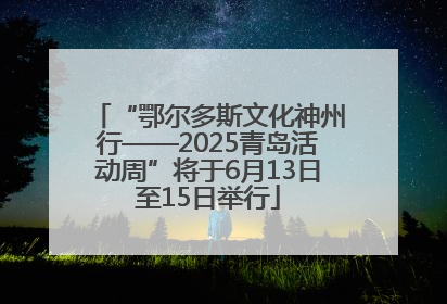 “鄂尔多斯文化神州行——2025青岛活动周”将于6月13日至15日举行