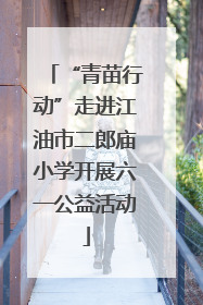 “青苗行动”走进江油市二郎庙小学开展六一公益活动