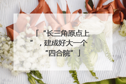 “长三角原点上”，建成好大一个“四合院”
