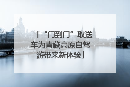 “门到门”取送车为青藏高原自驾游带来新体验