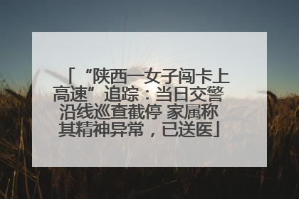 “陕西一女子闯卡上高速”追踪：当日交警沿线巡查截停 家属称其精神异常，已送医