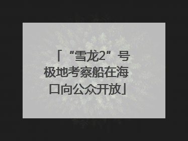 “雪龙2”号极地考察船在海口向公众开放