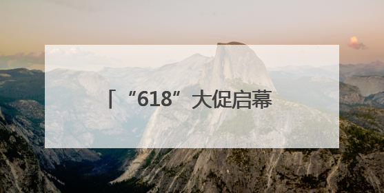 “618”大促启幕 三大亮点引燃消费热情