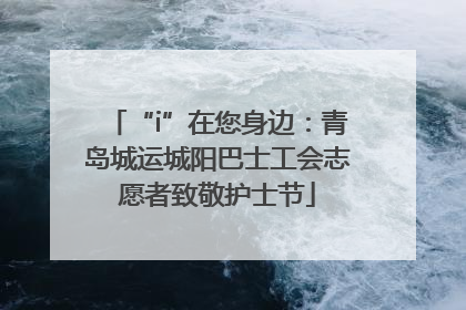 “i”在您身边：青岛城运城阳巴士工会志愿者致敬护士节