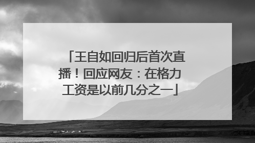 王自如回归后首次直播！回应网友：在格力工资是以前几分之一