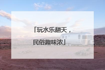 玩水乐翻天，民俗趣味浓