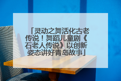 灵动之舞活化古老传说！舞蹈儿童剧《石老人传说》以创新姿态讲好青岛故事