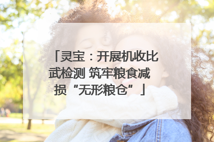 灵宝：开展机收比武检测 筑牢粮食减损“无形粮仓”