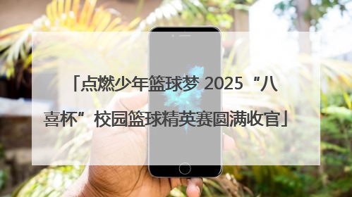 点燃少年篮球梦 2025“八喜杯”校园篮球精英赛圆满收官