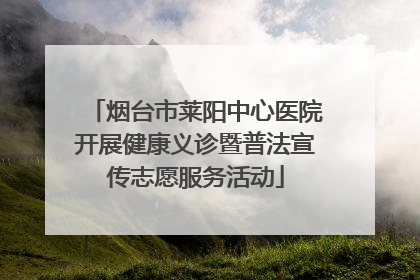 烟台市莱阳中心医院开展健康义诊暨普法宣传志愿服务活动