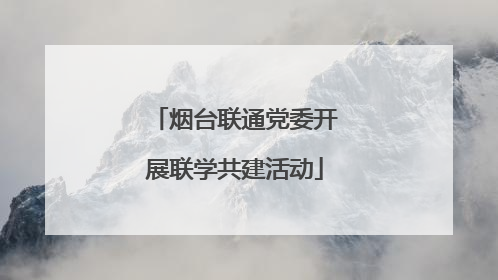 烟台联通党委开展联学共建活动
